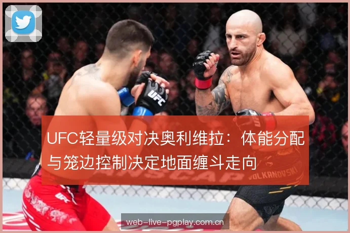 UFC轻量级对决奥利维拉:体能分配与笼边控制决定地面缠斗走向 UFC轻量级对决奥利维拉:体能分配与笼边控制决定地面缠斗走向