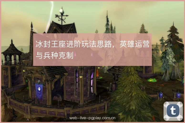 冰封王座进阶玩法思路，英雄运营与兵种克制