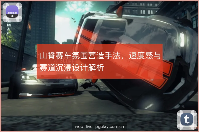 山脊赛车氛围营造手法，速度感与赛道沉浸设计解析