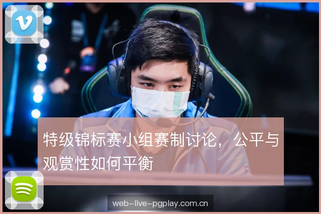 特级锦标赛小组赛制讨论,公平与观赏性如何平衡 特级锦标赛小组赛制讨论,公平与观赏性如何平衡